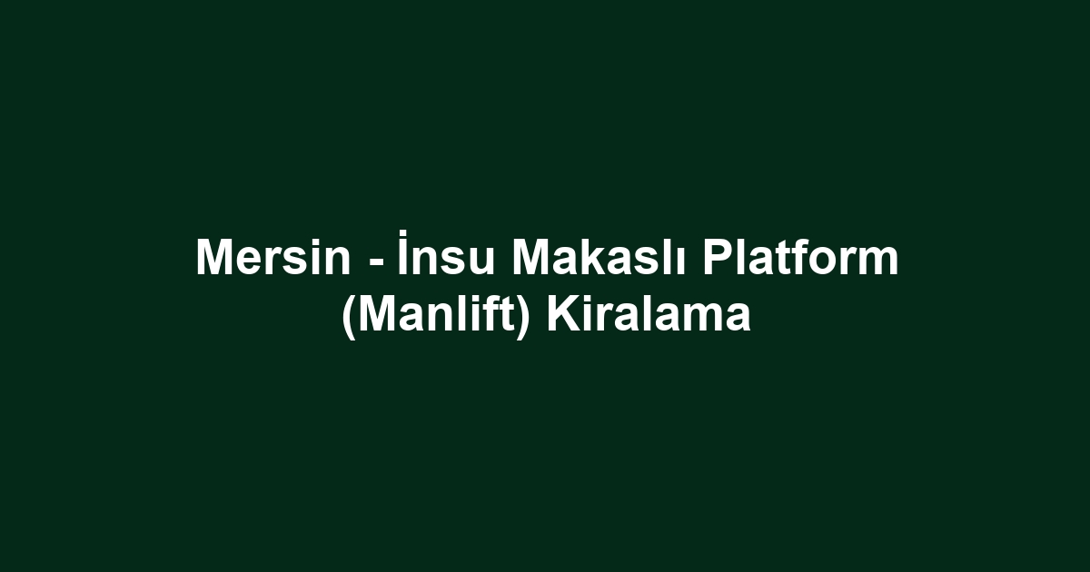Mersin - İnsu Makaslı Platform (Manlift) Kiralama
