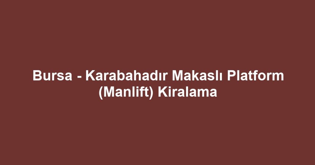 Bursa - Karabahadır Makaslı Platform (Manlift) Kiralama