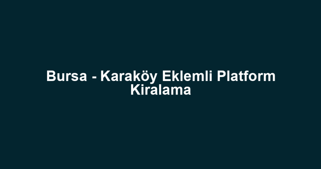 Bursa - Karaköy Eklemli Platform Kiralama