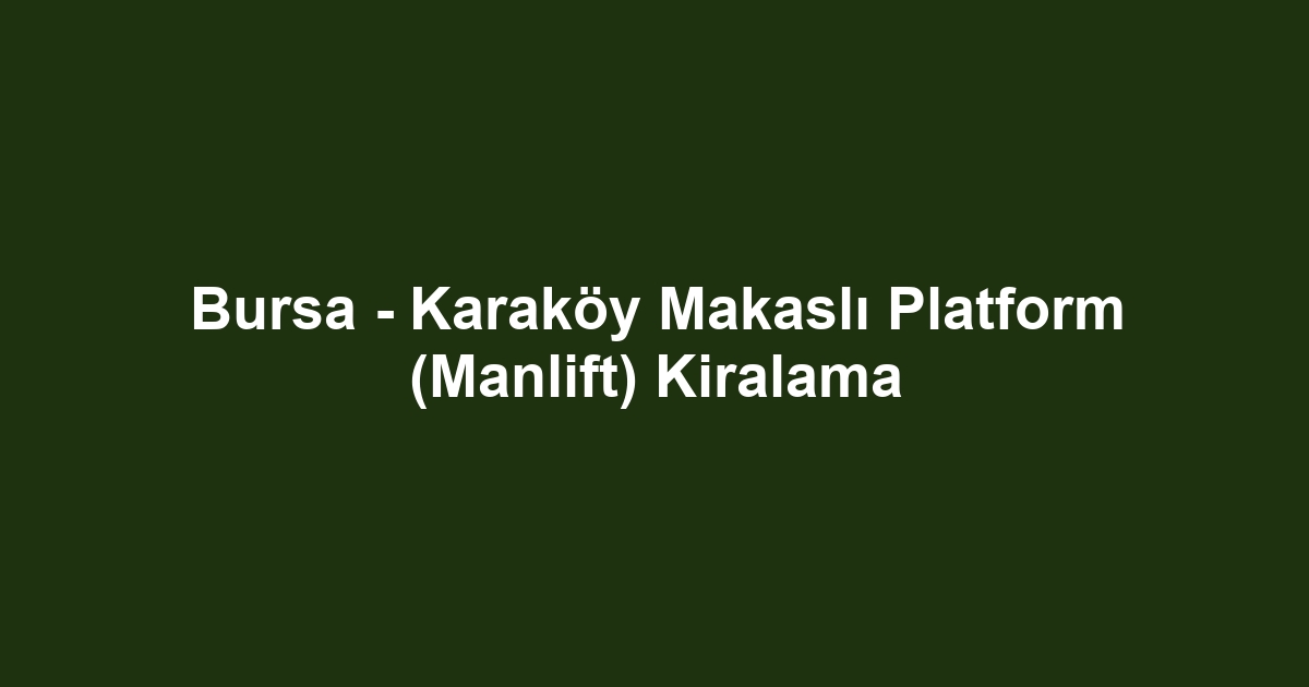 Bursa - Karaköy Makaslı Platform (Manlift) Kiralama