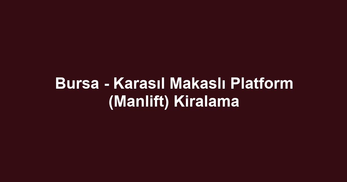 Bursa - Karasıl Makaslı Platform (Manlift) Kiralama