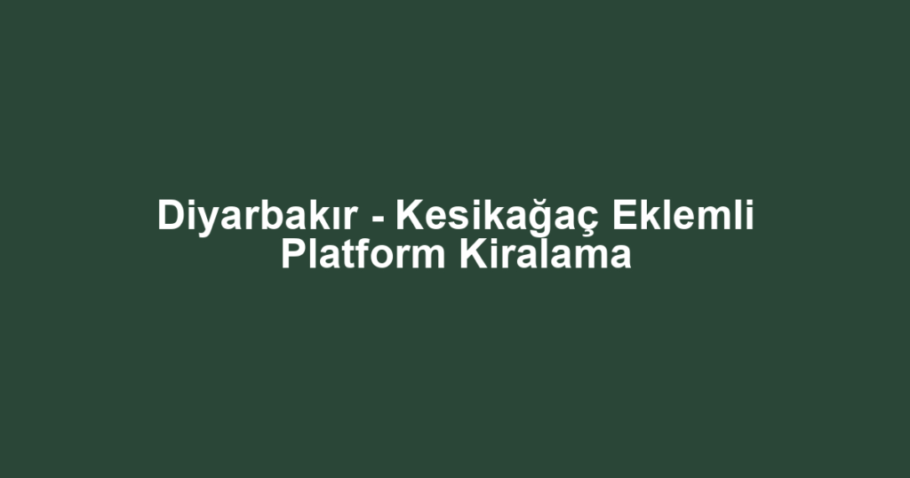 Diyarbakır - Kesikağaç Eklemli Platform Kiralama