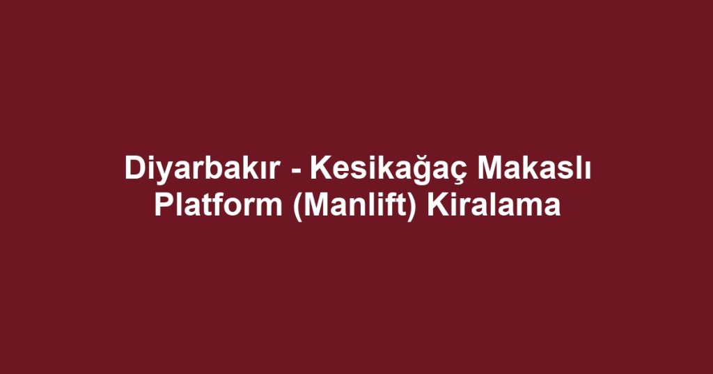 Diyarbakır - Kesikağaç Makaslı Platform (Manlift) Kiralama