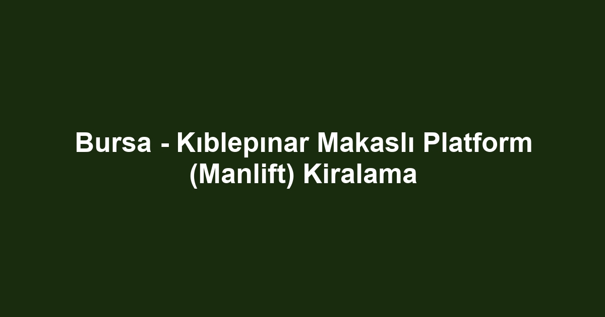 Bursa - Kıblepınar Makaslı Platform (Manlift) Kiralama