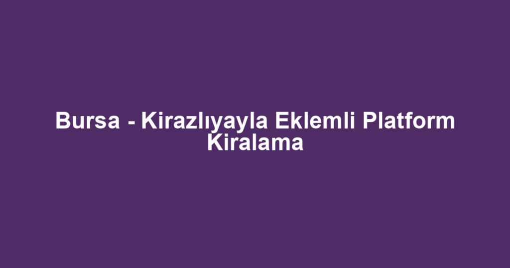 Bursa - Kirazlıyayla Eklemli Platform Kiralama
