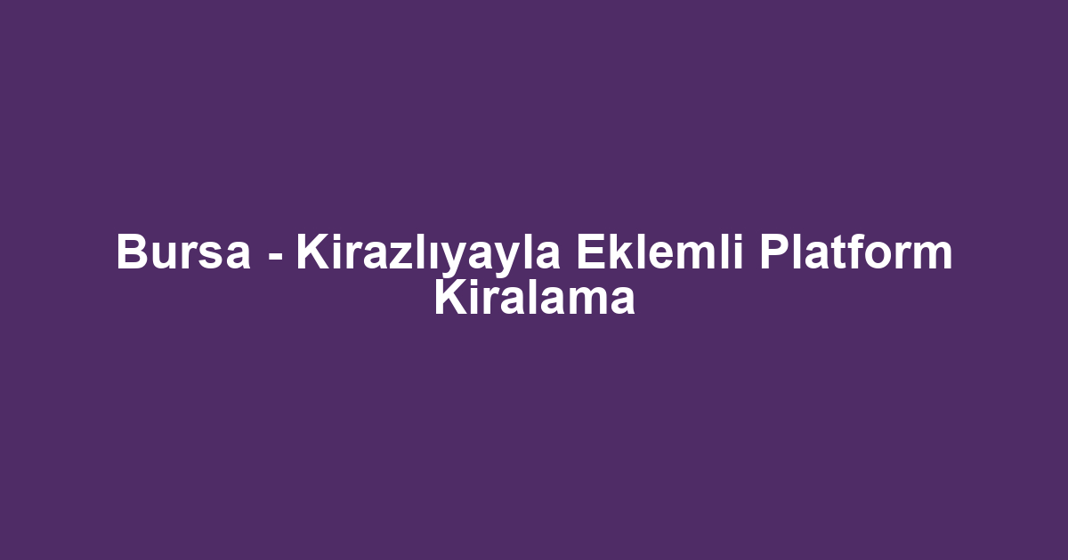 Bursa - Kirazlıyayla Eklemli Platform Kiralama
