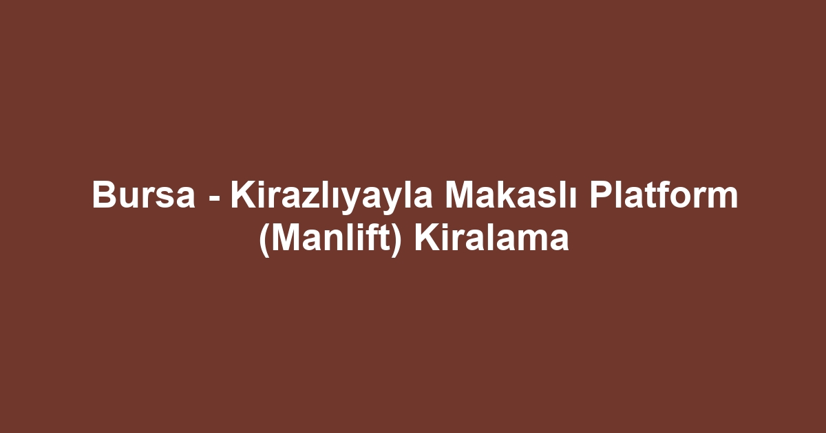 Bursa - Kirazlıyayla Makaslı Platform (Manlift) Kiralama