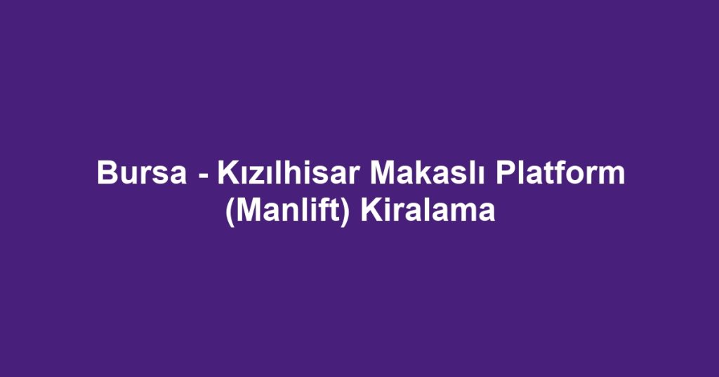Bursa - Kızılhisar Makaslı Platform (Manlift) Kiralama