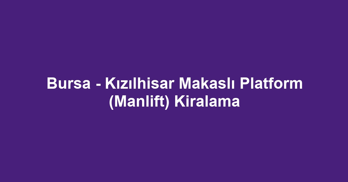 Bursa - Kızılhisar Makaslı Platform (Manlift) Kiralama