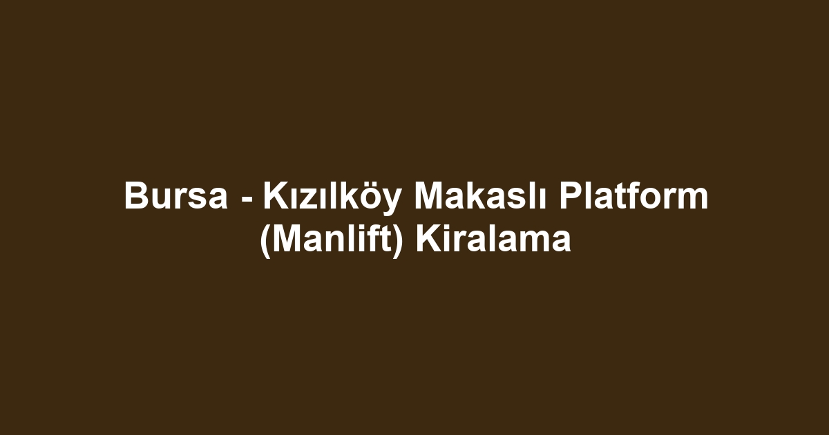 Bursa - Kızılköy Makaslı Platform (Manlift) Kiralama