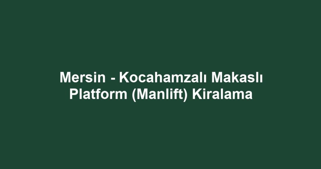 Mersin - Kocahamzalı Makaslı Platform (Manlift) Kiralama