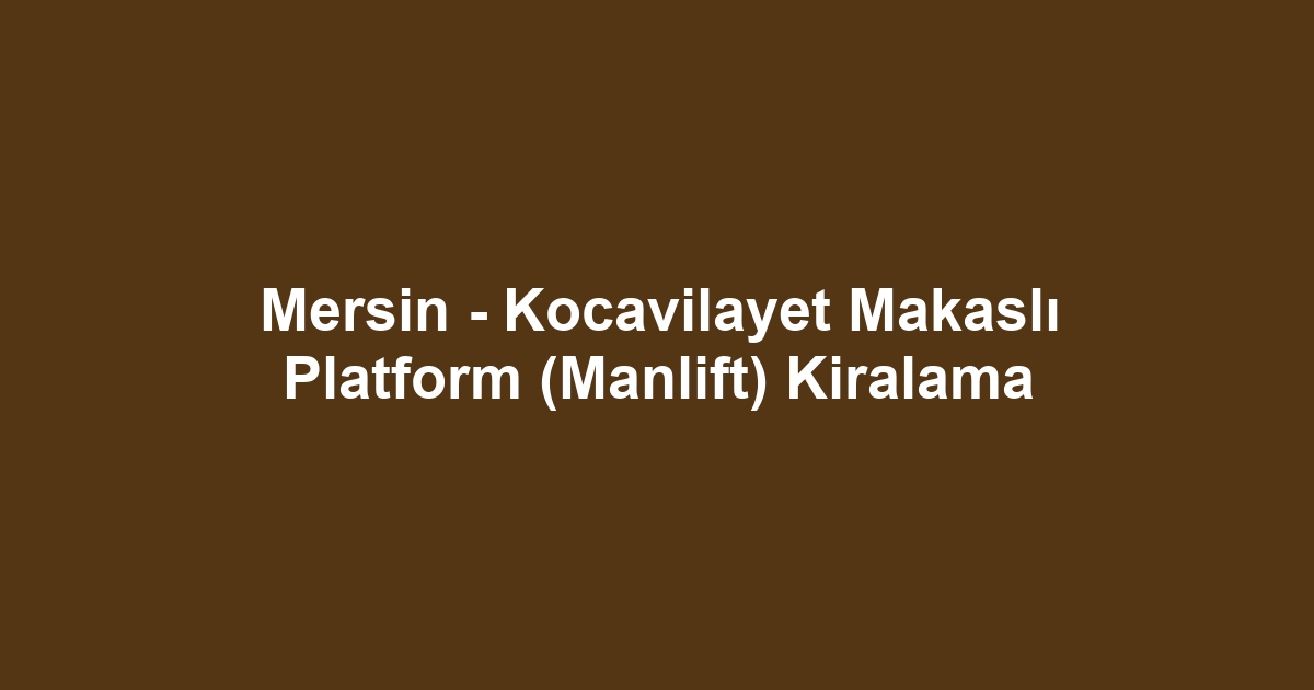Mersin - Kocavilayet Makaslı Platform (Manlift) Kiralama