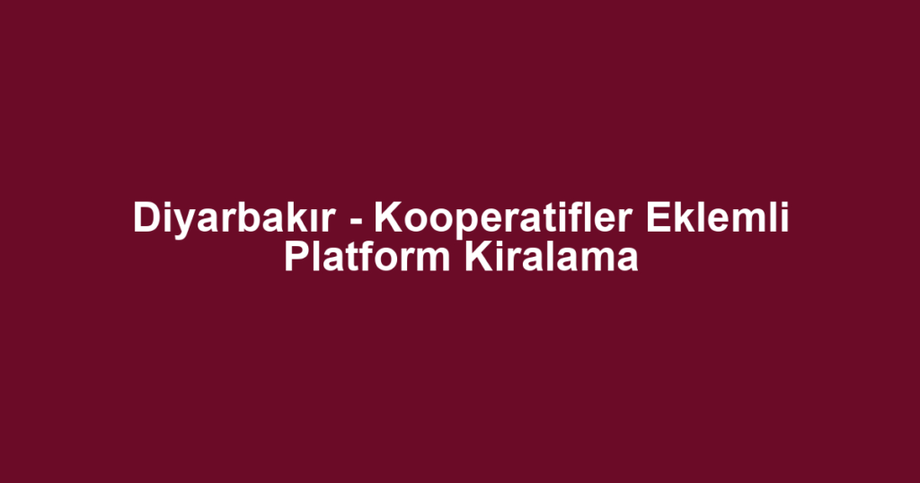 Diyarbakır - Kooperatifler Eklemli Platform Kiralama