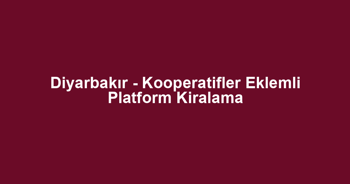 Diyarbakır - Kooperatifler Eklemli Platform Kiralama