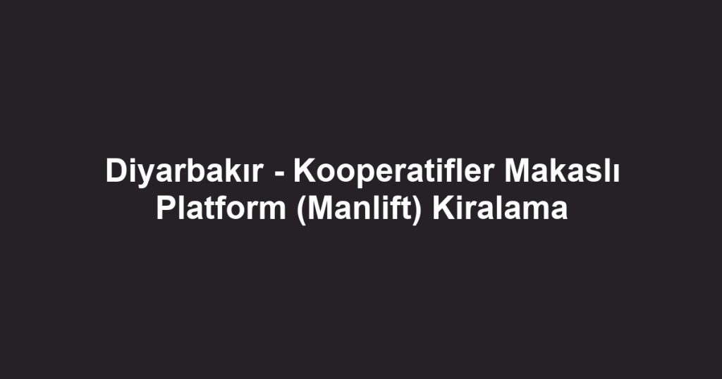 Diyarbakır - Kooperatifler Makaslı Platform (Manlift) Kiralama