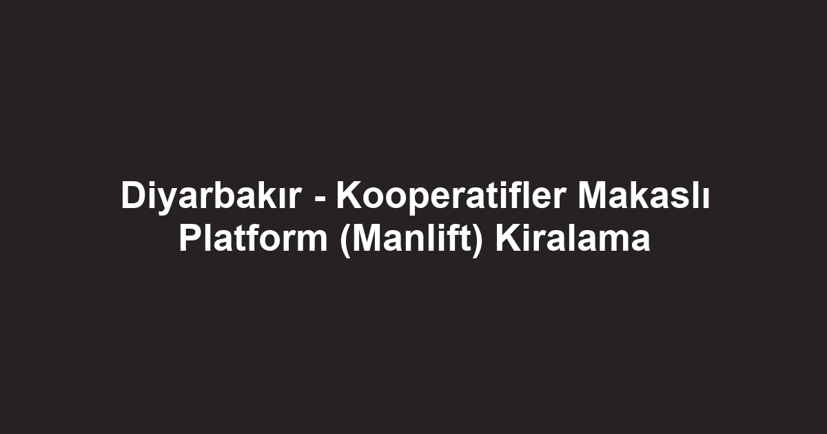 Diyarbakır - Kooperatifler Makaslı Platform (Manlift) Kiralama