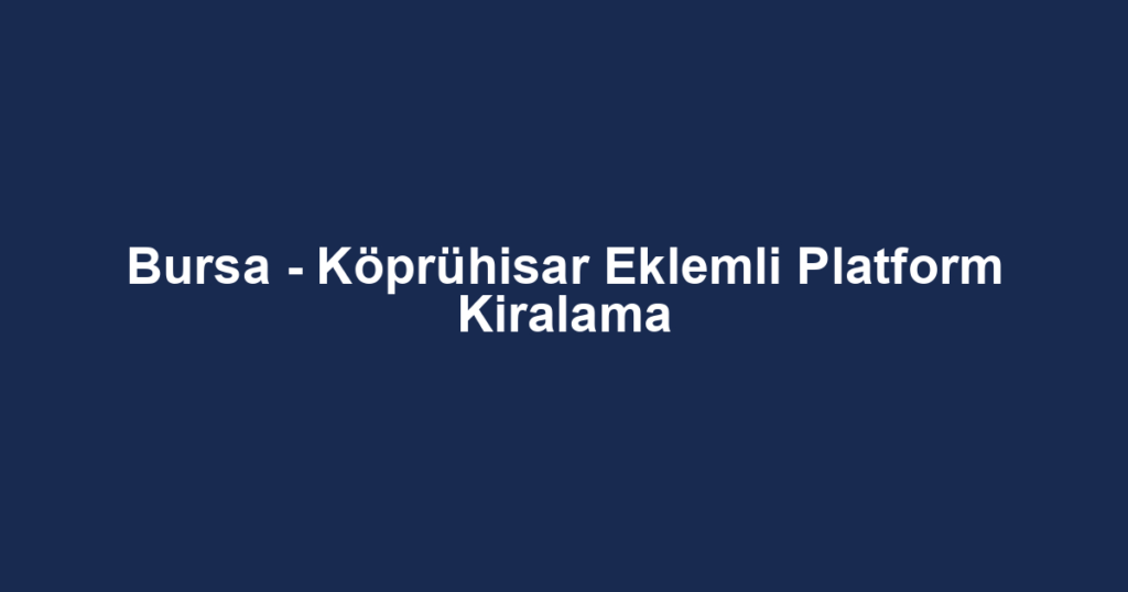 Bursa - Köprühisar Eklemli Platform Kiralama