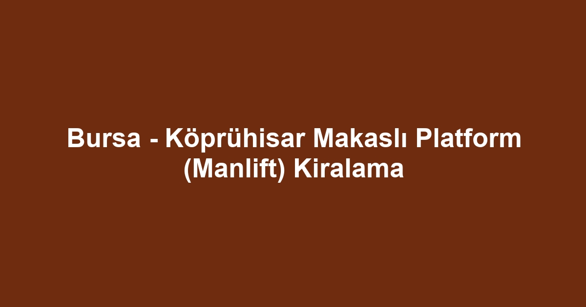 Bursa - Köprühisar Makaslı Platform (Manlift) Kiralama