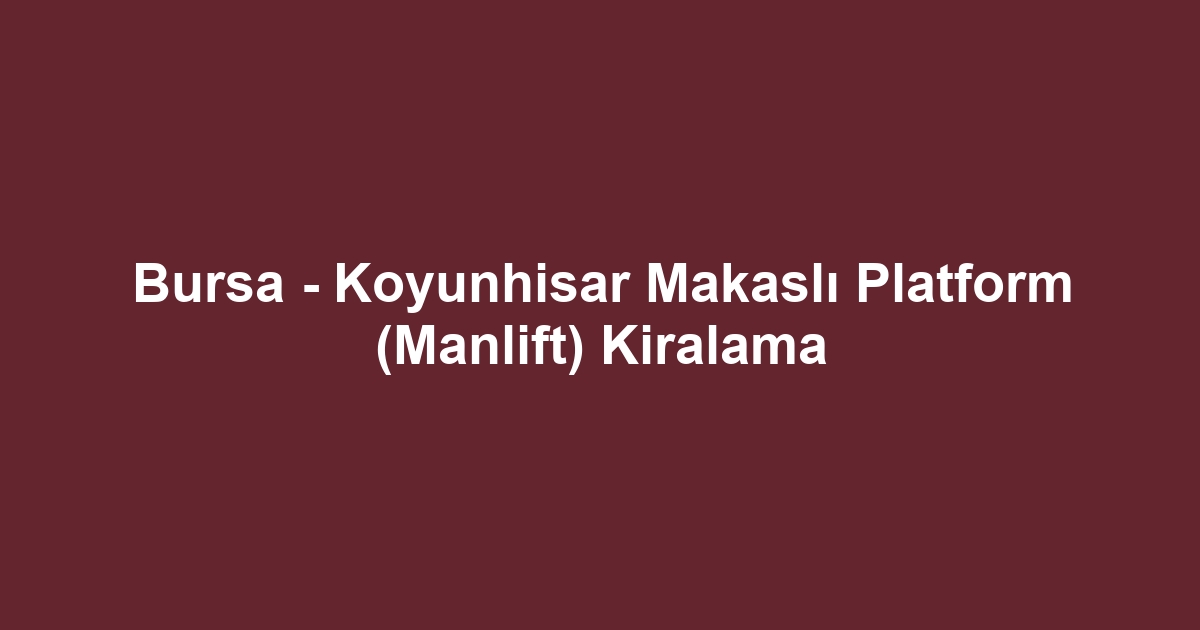 Bursa - Koyunhisar Makaslı Platform (Manlift) Kiralama