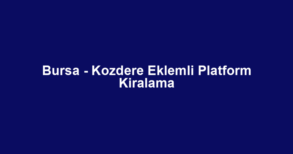Bursa - Kozdere Eklemli Platform Kiralama