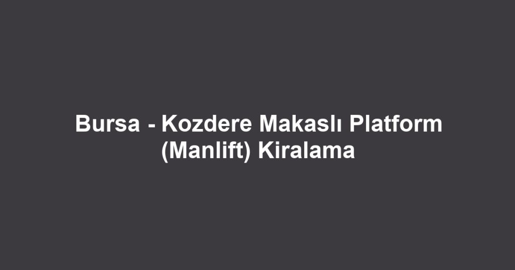 Bursa - Kozdere Makaslı Platform (Manlift) Kiralama