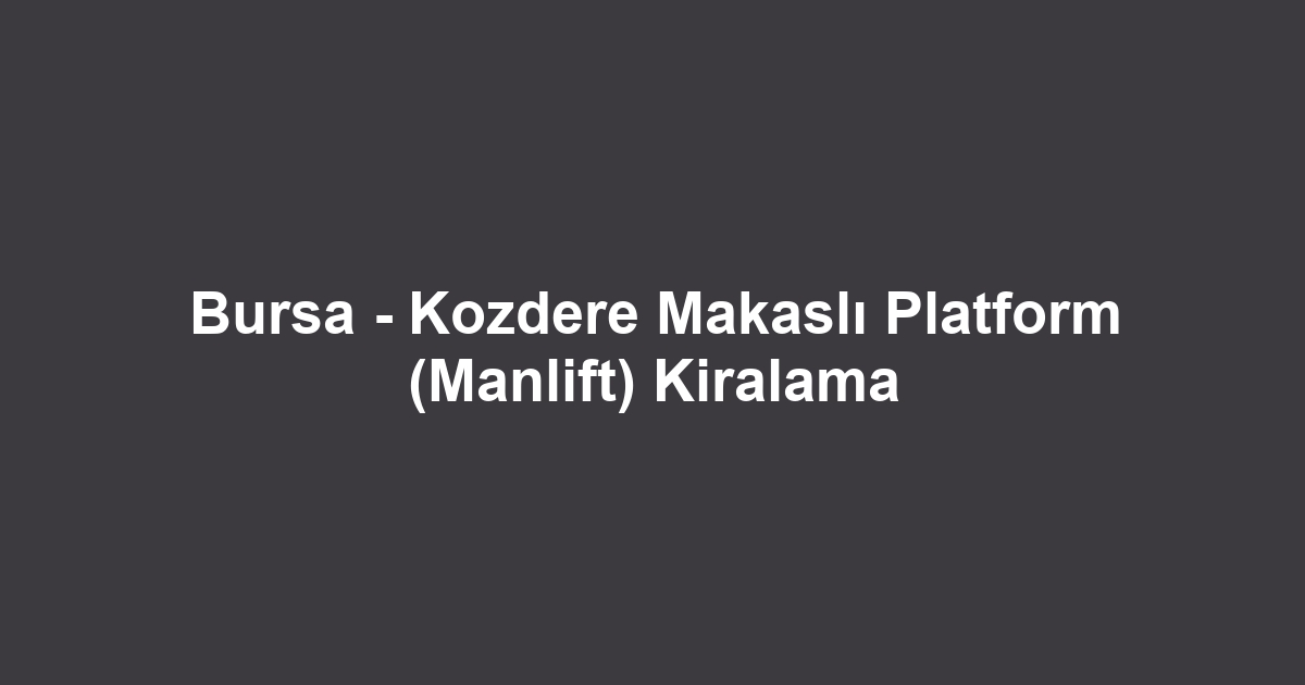 Bursa - Kozdere Makaslı Platform (Manlift) Kiralama