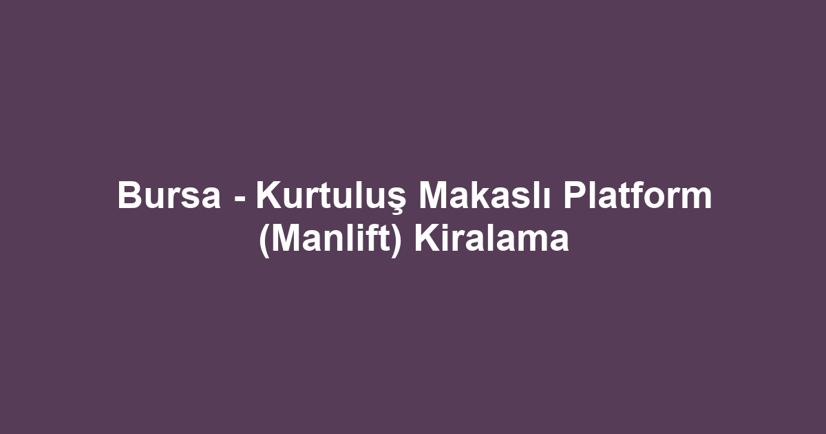 Bursa - Kurtuluş Makaslı Platform (Manlift) Kiralama