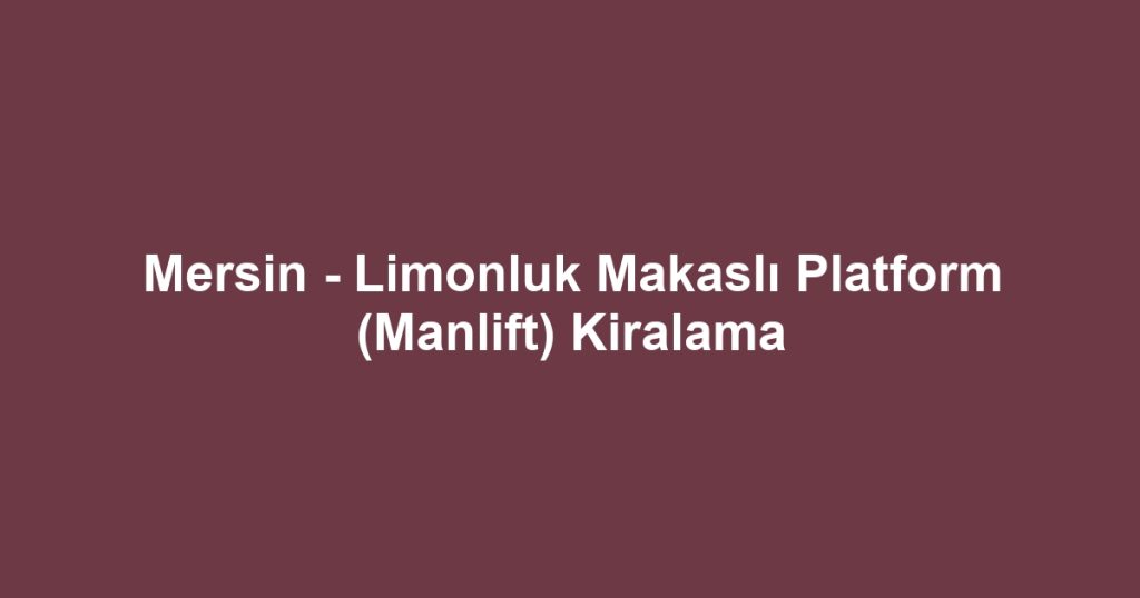 Mersin - Limonluk Makaslı Platform (Manlift) Kiralama