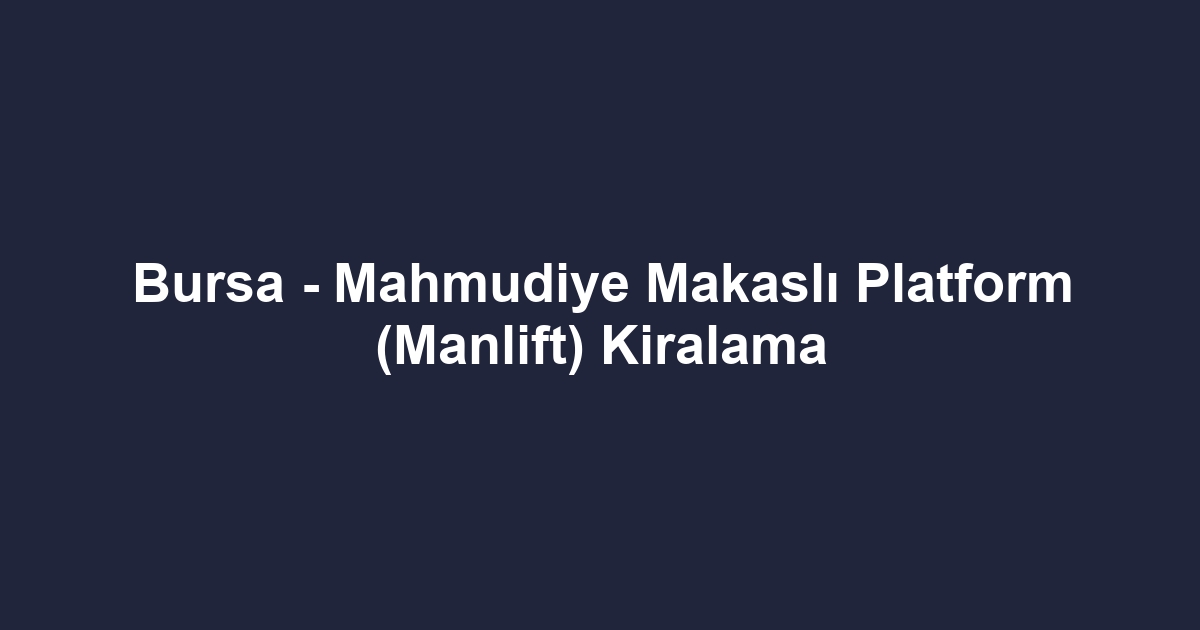 Bursa - Mahmudiye Makaslı Platform (Manlift) Kiralama