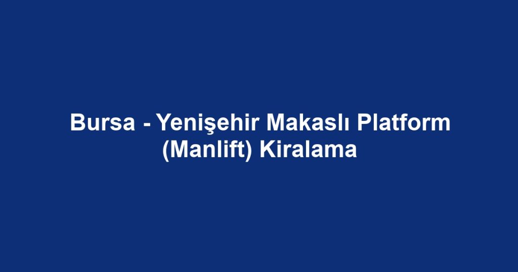Bursa - Yenişehir Makaslı Platform (Manlift) Kiralama