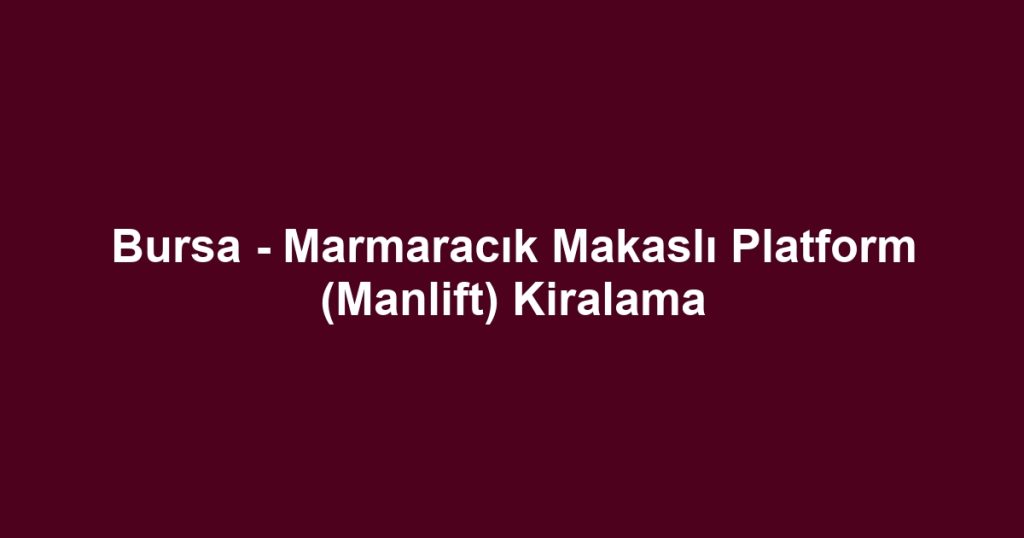 Bursa - Marmaracık Makaslı Platform (Manlift) Kiralama