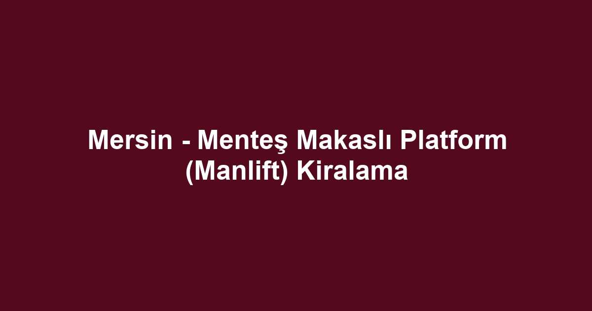 Mersin - Menteş Makaslı Platform (Manlift) Kiralama