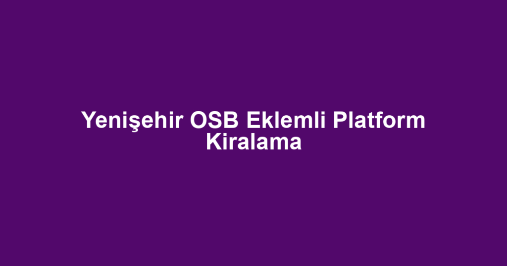Yenişehir OSB Eklemli Platform Kiralama
