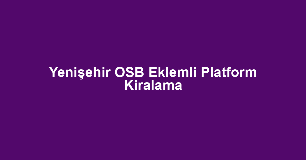 Yenişehir OSB Eklemli Platform Kiralama
