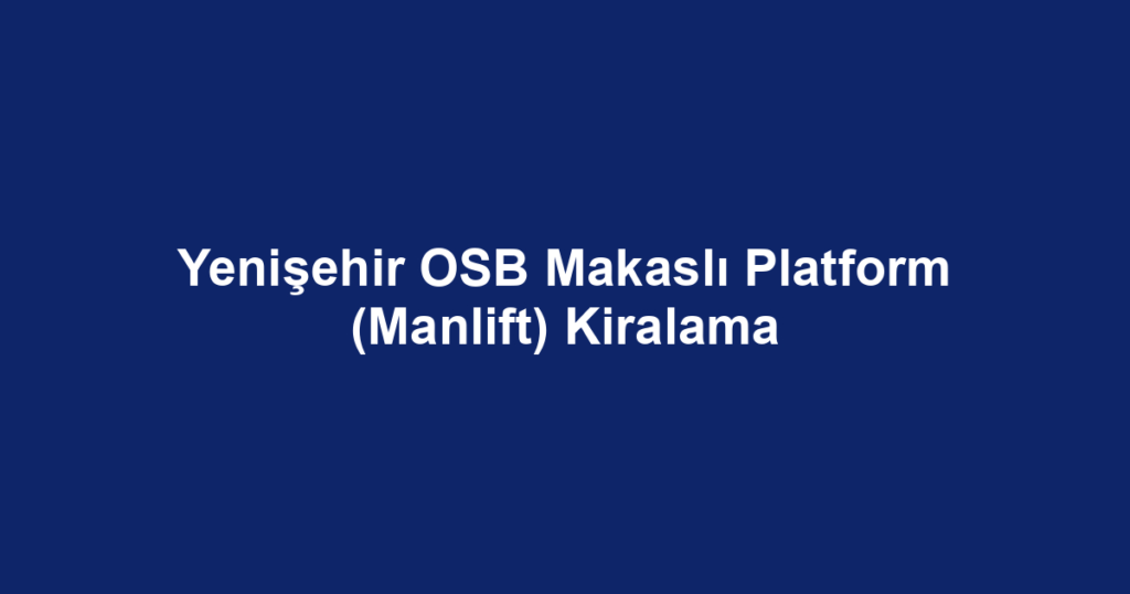 Yenişehir OSB Makaslı Platform (Manlift) Kiralama