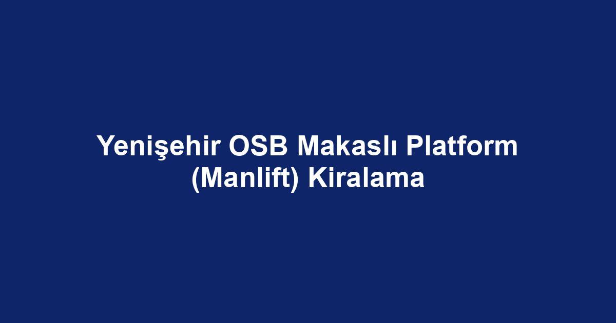 Yenişehir OSB Makaslı Platform (Manlift) Kiralama