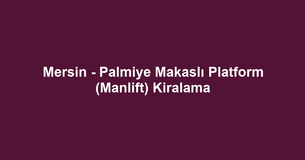 Mersin - Palmiye Makaslı Platform (Manlift) Kiralama