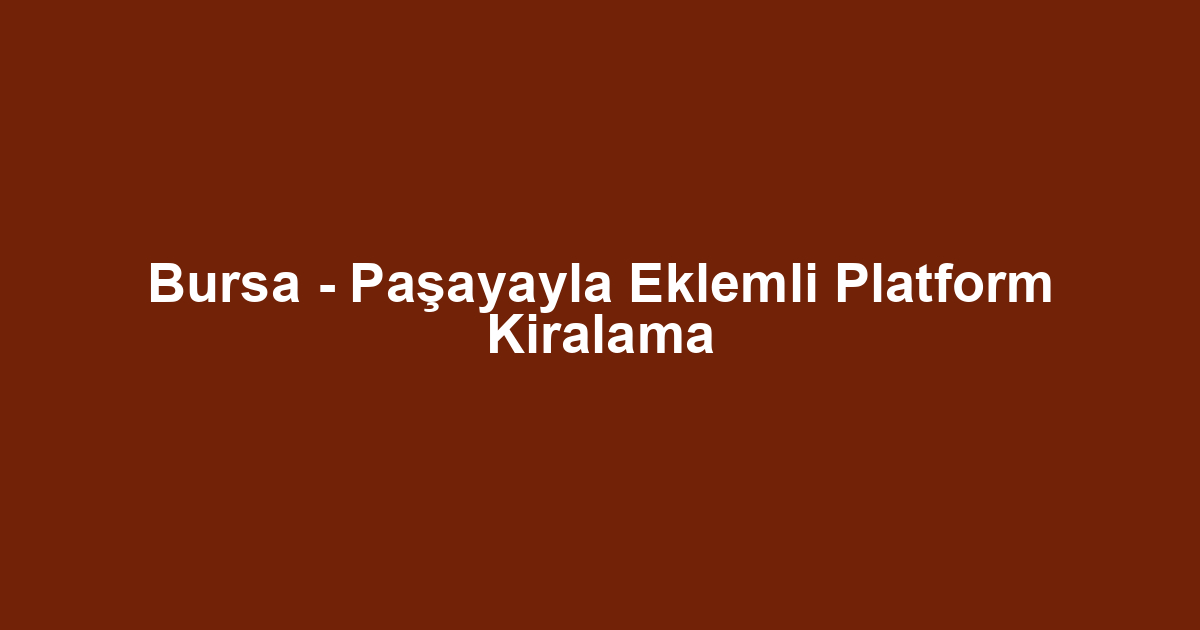 Bursa - Paşayayla Eklemli Platform Kiralama