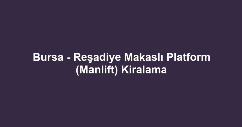 Bursa - Reşadiye Makaslı Platform (Manlift) Kiralama