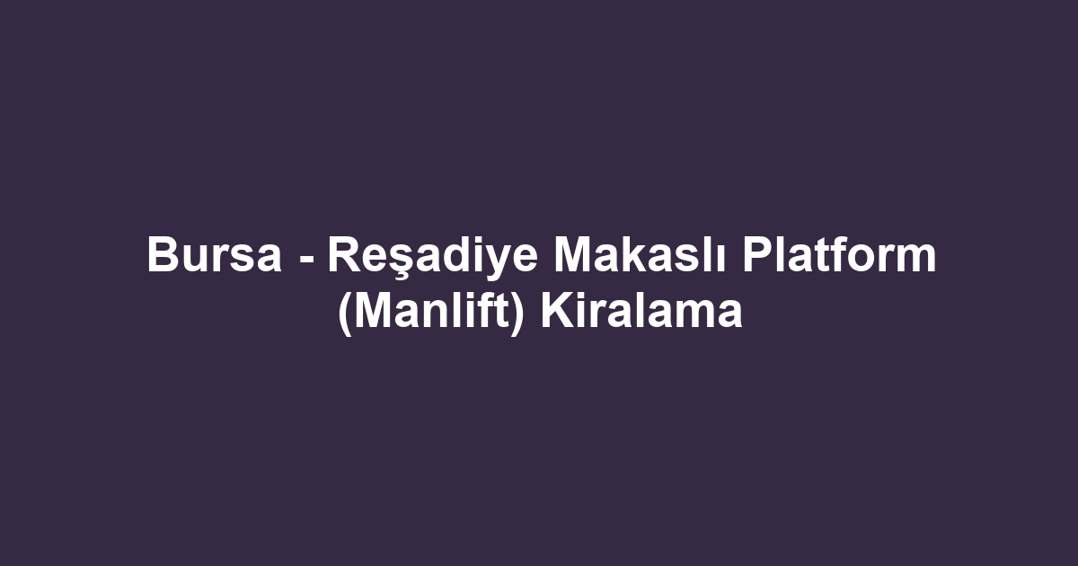 Bursa - Reşadiye Makaslı Platform (Manlift) Kiralama