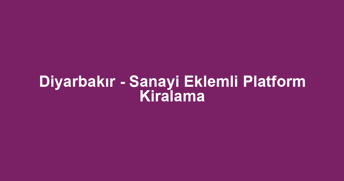 Diyarbakır - Sanayi Eklemli Platform Kiralama