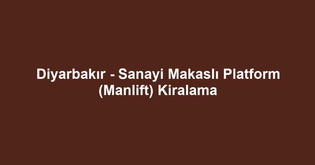 Diyarbakır - Sanayi Makaslı Platform (Manlift) Kiralama