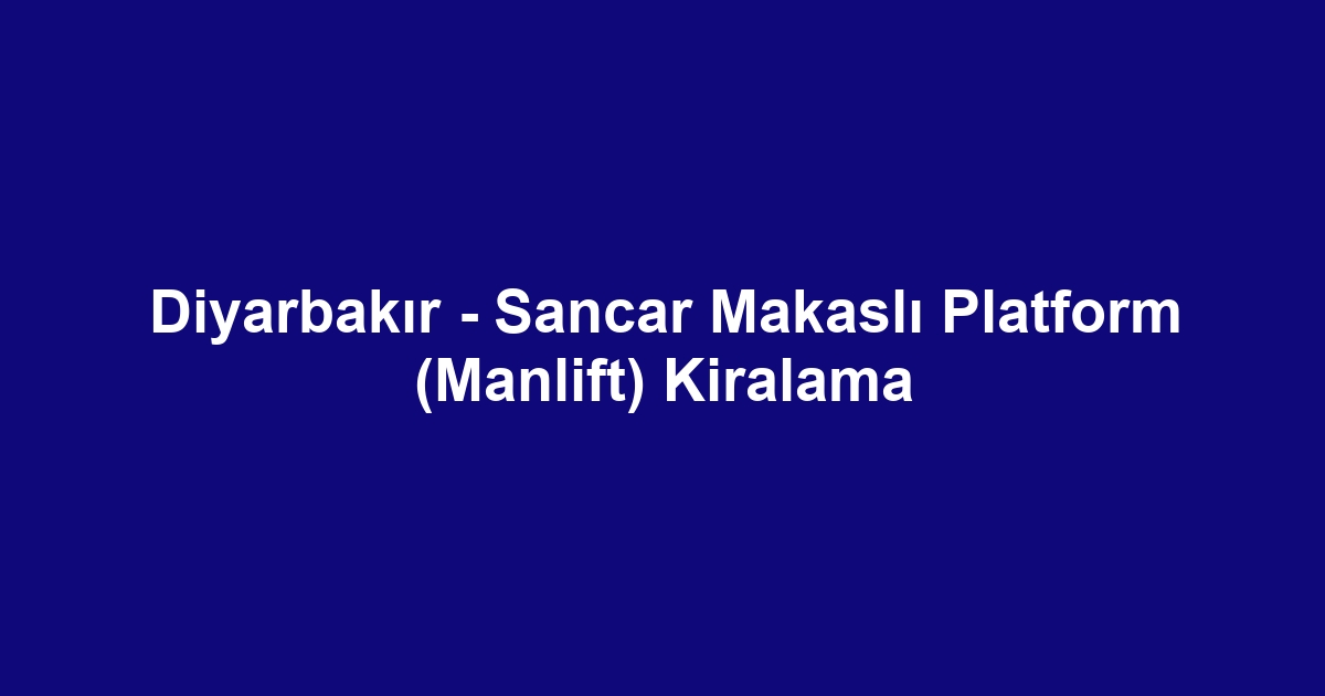 Diyarbakır - Sancar Makaslı Platform (Manlift) Kiralama