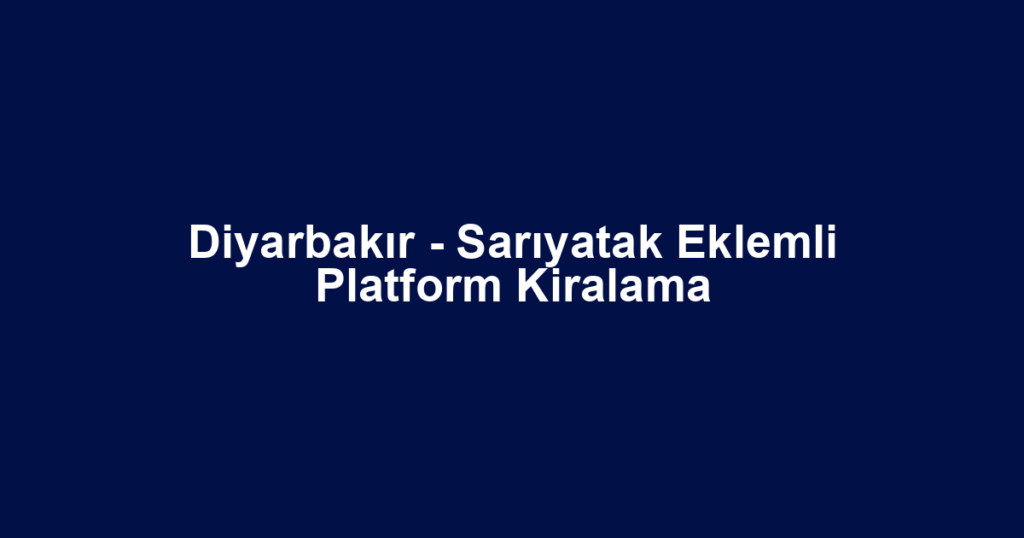 Diyarbakır - Sarıyatak Eklemli Platform Kiralama