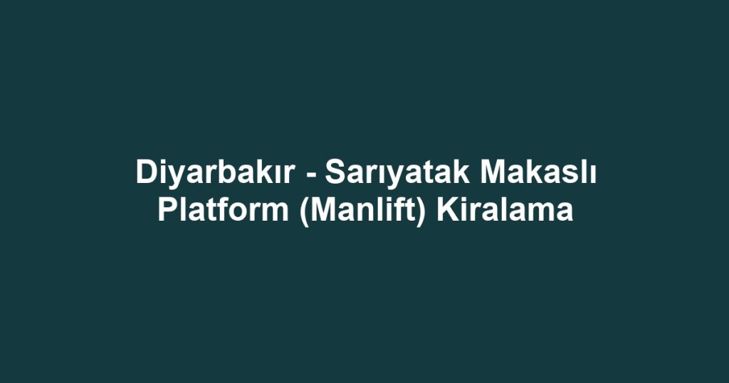 Diyarbakır - Sarıyatak Makaslı Platform (Manlift) Kiralama