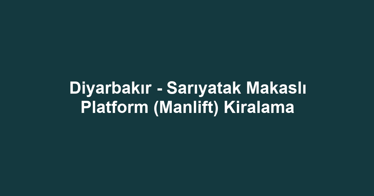 Diyarbakır - Sarıyatak Makaslı Platform (Manlift) Kiralama