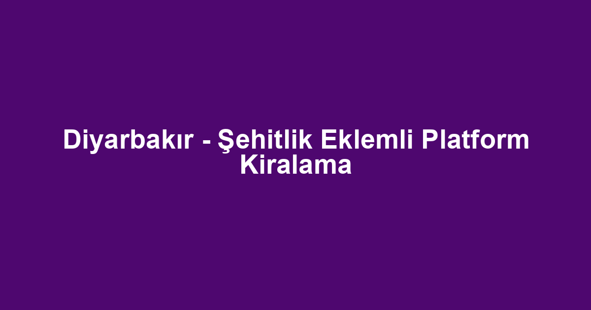 Diyarbakır - Şehitlik Eklemli Platform Kiralama