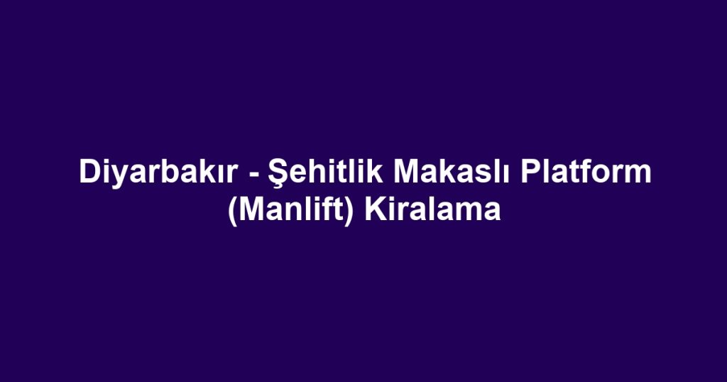 Diyarbakır - Şehitlik Makaslı Platform (Manlift) Kiralama