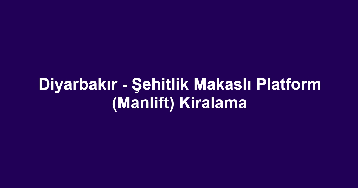 Diyarbakır - Şehitlik Makaslı Platform (Manlift) Kiralama