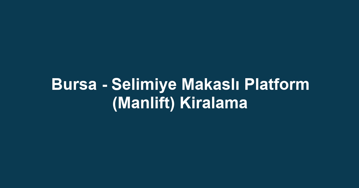 Bursa - Selimiye Makaslı Platform (Manlift) Kiralama